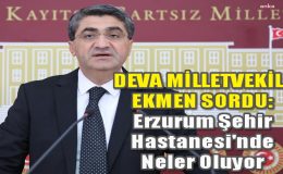 Ekmen sordu: Erzurum Şehir Hastanesi’nde neler oluyor