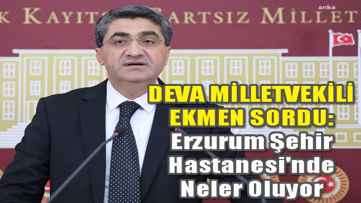 Ekmen sordu: Erzurum Şehir Hastanesi’nde neler oluyor